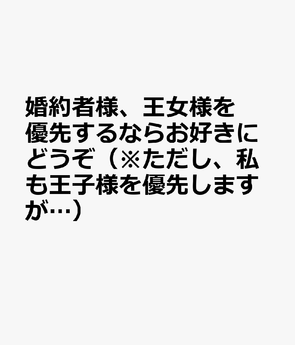 婚約者様、王女様を優先するならお好きにどうぞ（※ただし、私も王子様を優先しますが…）2 表紙