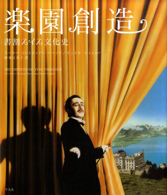 楽園創造 書割スイス文化史 [ ペーター・クリスティアン・ベーナー ]