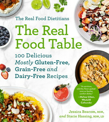 The Real Food Dietitians: The Real Food Table: 100 Delicious Mostly Gluten-Free, Grain-Free and Dair REAL FOOD DIETITIANS THE REAL 
