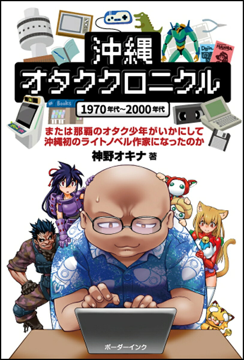 沖縄オタククロニクル1970年代～2000年代 または那覇のオタク少年がいかにして沖縄初のライトノベル作家になったのか [ 神野オキナ ]