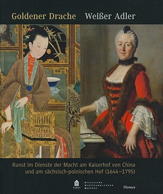 Goldener Drache: Weisser Adler: Kunst im Dienste Der Macht am Kaiserhof von China und am sachsisch-p GER-GOLDENER DRACHE WEISSER AD 