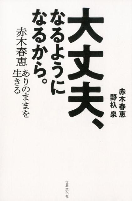 大丈夫、なるようになるから。 赤木春恵 ありのままを生きる （0） [ 赤木 春恵 ]