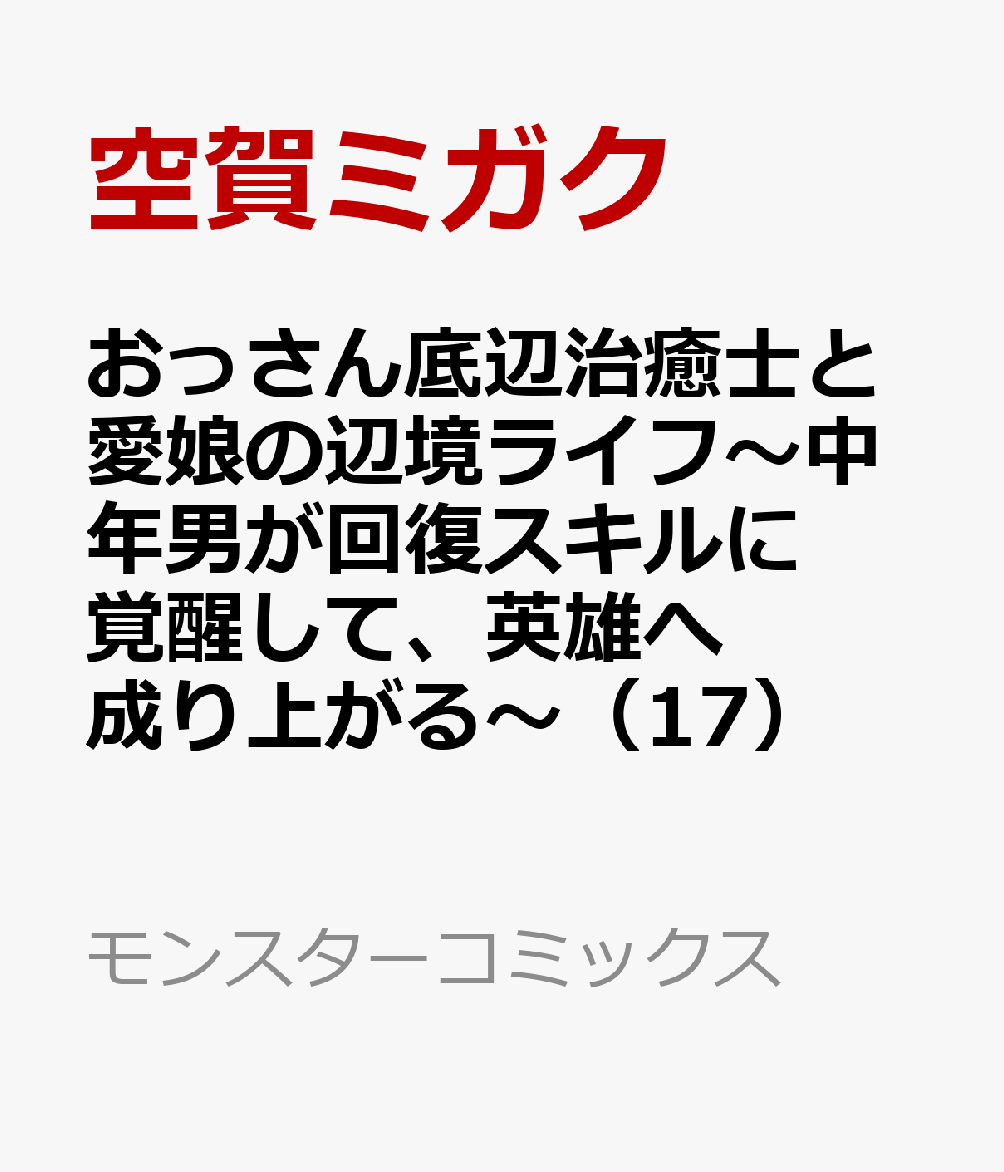 おっさん底辺治癒士と愛娘の辺境ライフ〜中年男が回復スキルに覚醒して、英雄へ成り上がる〜（17） 表紙