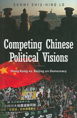 Competing Chinese Political Visions: Hong Kong vs. Beijing on Democracy COMPETING CHINESE POLITICAL VI （Praeger Security International） [ Sonny Shiu-Hing Lo ]