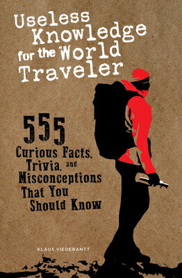 Useless Knowledge for the World Traveler: 555 Curious Facts, Trivia, and Misconceptions That You Sho