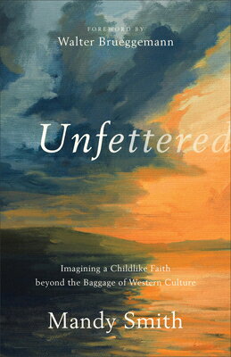 Unfettered: Imagining a Childlike Faith Beyond the Baggage of Western Culture UNFETTERED [ Mandy Smith ]