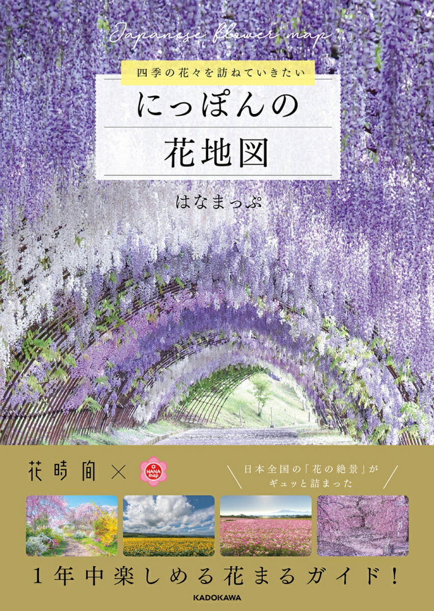 【内容紹介】
花の名所検索サイトで人気の「はなまっぷ」4冊目の書籍。日本全国の花と花の写真を愛する人たちが作り上げる四季折々の花の写真集です。
日本の花の名所と四季の花風景を美しい写真で紹介しながら、実際のお出かけにも役立つ情報もしっかり掲載されています。
見てるだけでも癒される、春夏秋冬の花の絶景が盛りだくさん！花ごとに順番で名所を紹介しています。季節ごとの花地図や巻末の花暦表を開けば、訪れたい花畑を簡単に探すこともできます。

【目次】
はじめに

淡春　
桜、菜の花、花桃、藤、ネモフィラ

鮮春
チューリップ、芝桜、ツツジ、芍薬、牡丹、バラ、ポピー　など

涼夏
紫陽花、花菖蒲、蓮、睡蓮、ラベンダー

陽夏
向日葵、ユリ、サルスベリ、フロックス、ポーチュラカ　など

情秋
彼岸花、ソバ、キバナコスモス、コスモス、ダリア　など

香冬
水仙、蝋梅、椿、梅、河津桜、寒桜、寒緋桜

花々があふれる名所ガイド
国営公園の花畑
夏の美瑛・富良野
ご当地フラワーパーク

花暦INDEX
【目次】
はじめに

淡春　
桜、菜の花、花桃、藤、ネモフィラ

鮮春
チューリップ、芝桜、ツツジ、芍薬、牡丹、バラ、ポピー　など

涼夏
紫陽花、花菖蒲、蓮、睡蓮、ラベンダー

陽夏
向日葵、ユリ、サルスベリ、フロックス、ポーチュラカ　など

情秋
彼岸花、ソバ、キバナコスモス、コスモス、ダリア　など

香冬
水仙、蝋梅、椿、梅、河津桜、寒桜、寒緋桜

花々があふれる名所ガイド
国営公園の花畑
夏の美瑛・富良野
ご当地フラワーパーク

花暦INDEX
