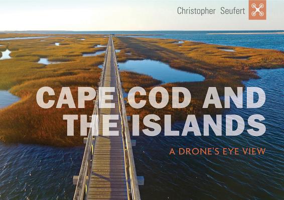 Cape Cod and the Islands: A Drone's Eye View CAPE COD & THE ISLANDS [ Christopher Seufert ]