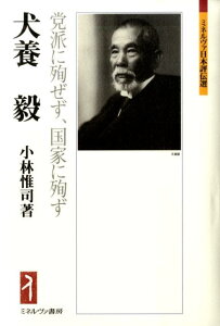 犬養毅 党派に殉ぜず、国家に殉ず （ミネルヴァ日本評伝選） [ 小林惟司 ]