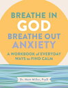 Breathe in God, Breathe Out Anxiety: A Workbook of Everyday Ways to Find Calm by...