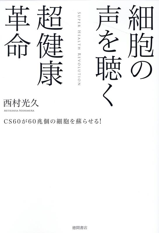 細胞の声を聴く超健康革命 CS60が60兆個の細胞を蘇らせる！ 西村光久