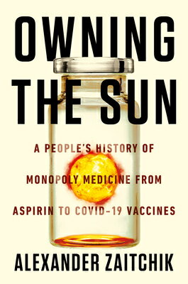 Owning the Sun: A People 039 s History of Monopoly Medicine from Aspirin to Covid-19 Vaccines OWNING THE SUN Alexander Zaitchik