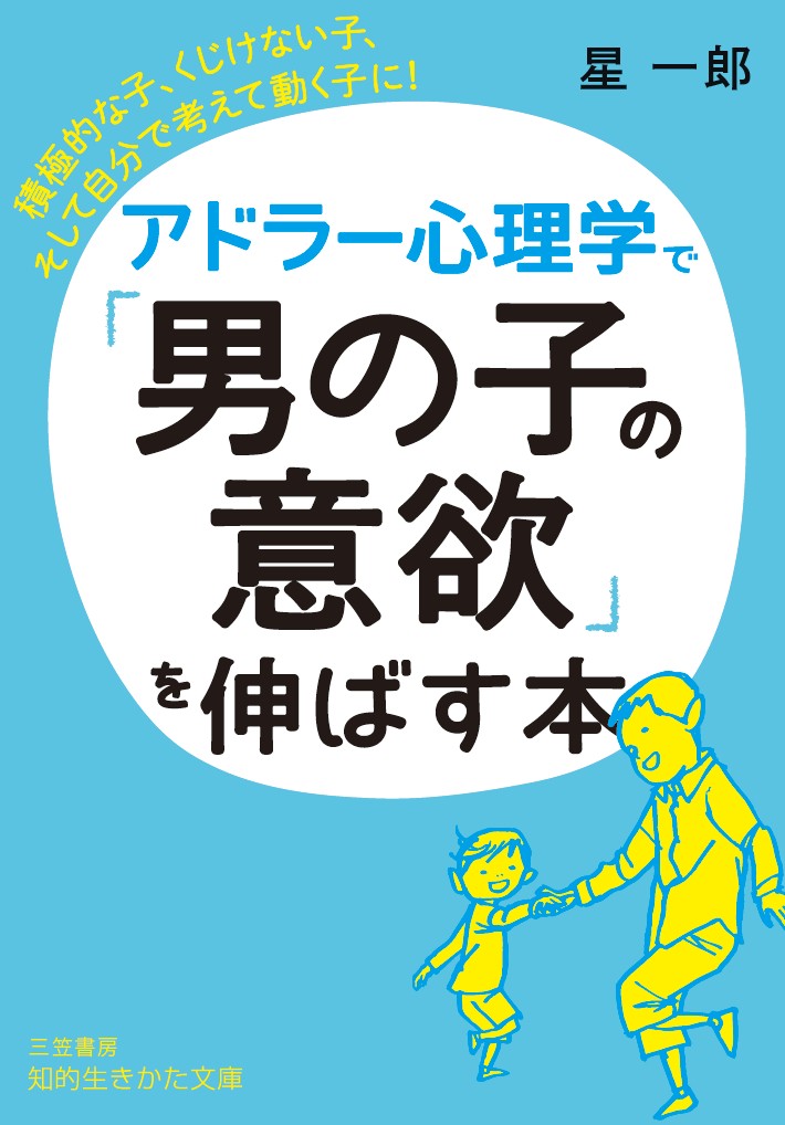 アドラー心理学で「男の子の意欲」を伸ばす本 積極的な子、くじけない子、そして自分で考えて動く子に！ （知的生きかた文庫） [ 星 一郎 ]