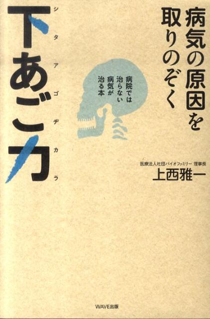 病気の原因を取りのぞく下あご力 病院では治らない病気が治る本 [ 上西雅一 ]