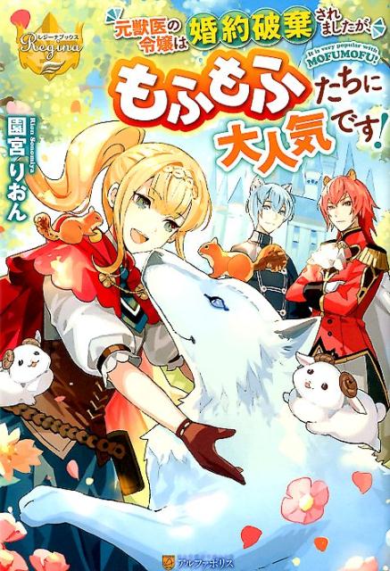 元獣医の令嬢は婚約破棄されましたが、もふもふたちに大人気です！