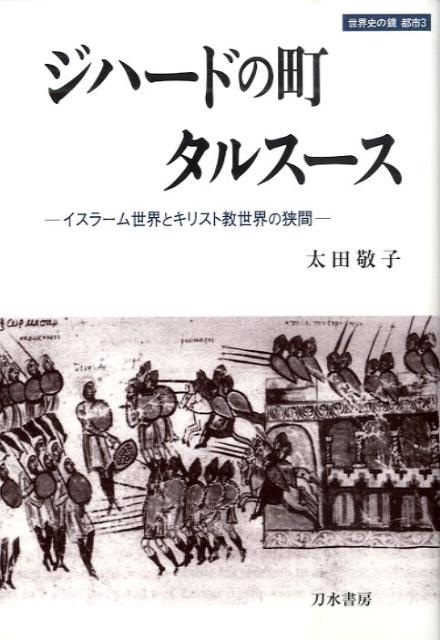 ジハードの町タルスース イスラーム世界とキリスト教世界の狭間 （世界史の鏡） [ 太田敬子 ]