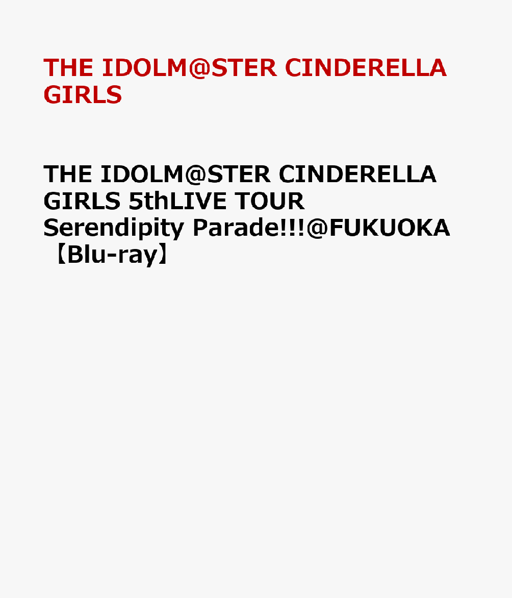 THE IDOLM@STER CINDERELLA GIRLS 5thLIVE TOUR Serendipity Parade @FUKUOKA【Blu-ray】