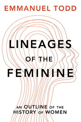Lineages of the Feminine: An Outline of the History of Women LINEAGES OF THE FEMININE [ Emmanuel Todd ]