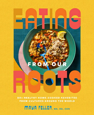 Eating from Our Roots: 80+ Healthy Home-Cooked Favorites from Cultures Around the World: A Cookbook EATING FROM OUR ROOTS 