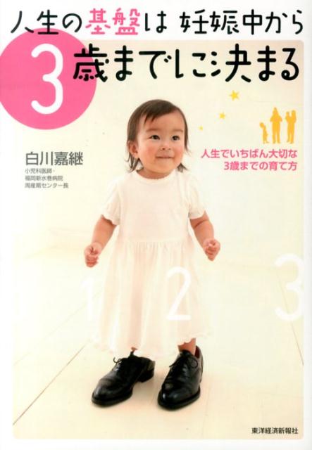 人生の基盤は妊娠中から3歳までに決まる 人生でいちばん大切な3歳までの育て方 [ 白川嘉継 ]