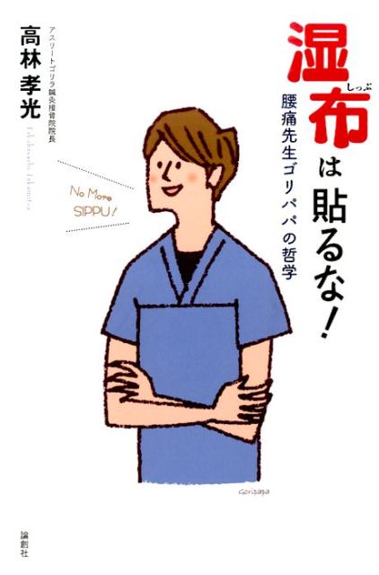 湿布は貼るな！ 腰痛先生ゴリパパの哲学 [ 高林孝光 ]