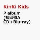 P album (初回盤A CD＋Blu-ray) [ KinKi Kids ]