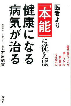 医者より「本能」に従えば健康になる病気が治る 医者の言うことを聞いていても長生きはできない！？ [ 石原結實 ]