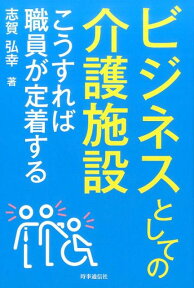 ビジネスとしての介護施設 こうすれば職員が定着する [ 志賀弘幸 ]