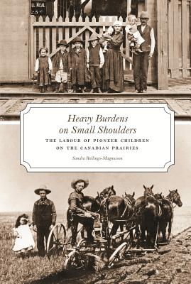 Heavy Burdens on Small Shoulders: The Labour of Pioneer Children on the Canadian Prairies HEAVY BURDENS ON SMALL SHOULDE [ Sandra Rollings-Magnusson ]