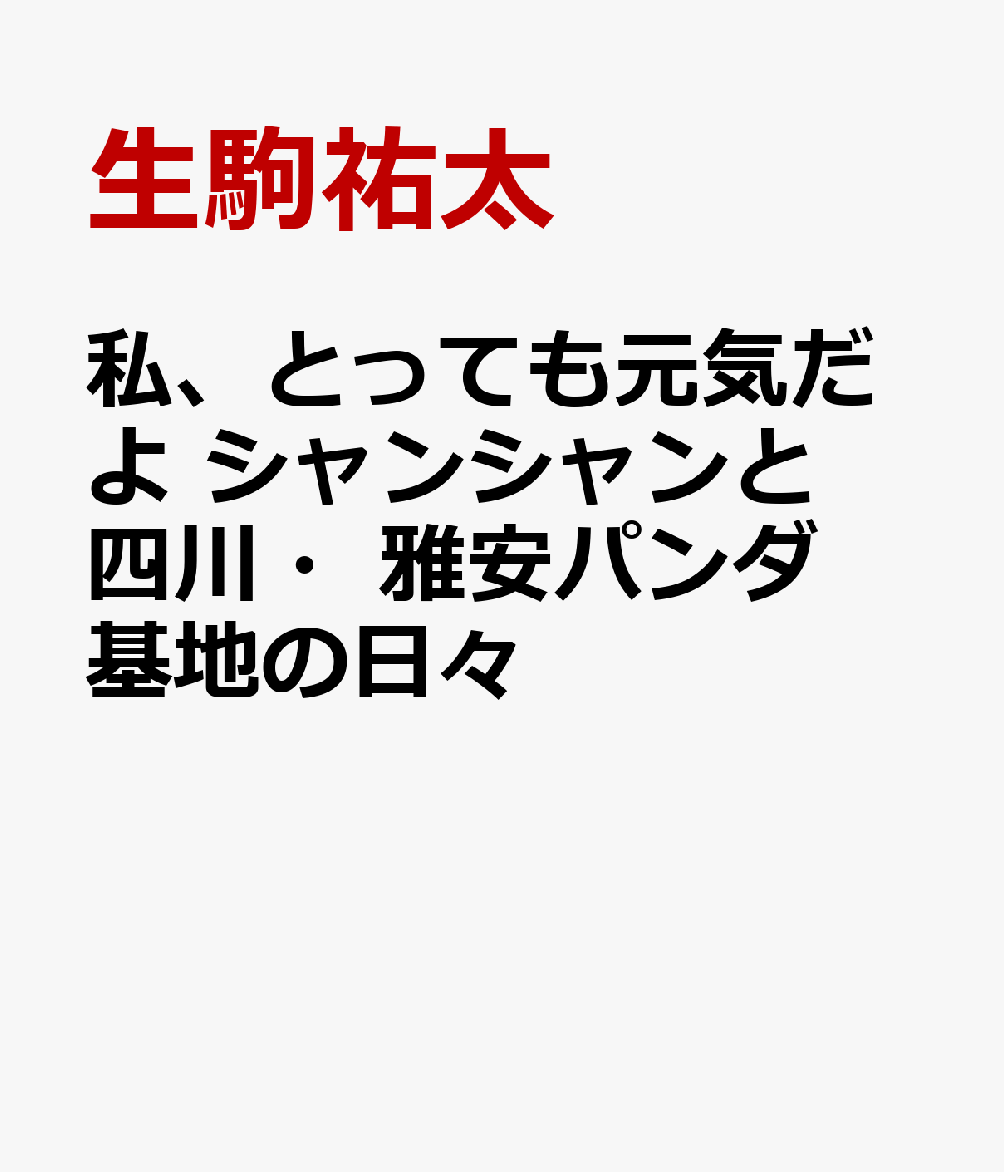 私、とっても元気だよ　シャンシャンと四川・雅安パンダ基地の日々 [ 生駒祐太 ]