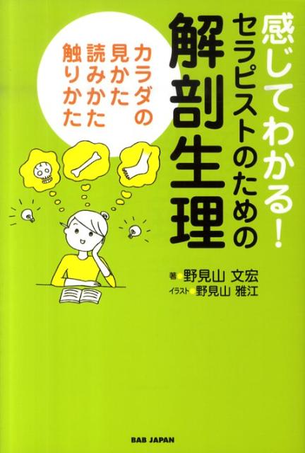 感じてわかる セラピストのための解剖生理 カラダの見かた読みかた触りかた [ 野見山 文宏 ]