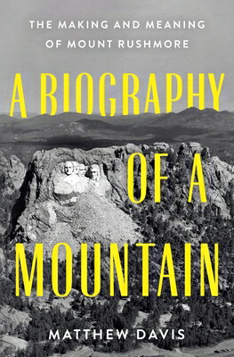 A Biography of a Mountain: The Making and Meaning of Mount Rushmore BIOG OF A MOUNTAIN [ Matthew Davis ]