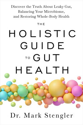 The Holistic Guide to Gut Health: Discover the Truth about Leaky Gut, Balancing Your Microbiome, and