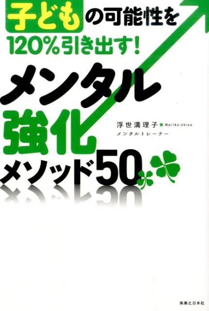 子どもの可能性を120％引き出す！メンタル強化メソッド50 [ 浮世満理子 ]