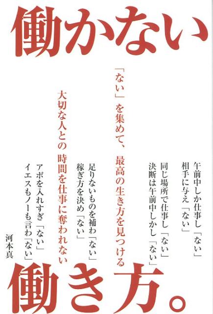 河本真 パブラボ 星雲社ハタラカナイ ハタラキカタ カワモト,シン 発行年月：2019年01月 予約締切日：2019年01月16日 サイズ：単行本 ISBN：9784434255106 河本真（カワモトシン） 1988年、神奈川県相模原市生まれ。1日3時間だけ働く数社の経営者＆オーナー。アウトバウンド支援事業、機能性アパレルの通信販売事業、起業支援事業、男性向け精力増強スクール事業など多岐にわたるニッチなジャンルで独特のビジネスセンスをもとに働かないで働く仕組みを構築（本データはこの書籍が刊行された当時に掲載されていたものです） 第1部　働かないための17のリスト（仕事という言葉を使わ「ない」／午前中しか仕事し「ない」／メールチェックは1日1回しかし「ない」　ほか）／第2部　働かない働き方を可能にするビジネスモデルのつくり方（スモールビジネスは隙間時間につくる／極力働かないビジネスモデルのつくり方／競合のないニッチに入り込む　ほか）／第3部　働かない働き方を実現する人の選び方（人間関係で膨らんでいる「働く時間」／不労な組織／不労なお客様　ほか） 働くことは、いつでもすぐにできる。こんな時代は、必要以上に働かないことだ。それよりも働かないと決めることで、働くこと以外で、大事なものを得ることだ。世の中に貢献するという社会主体のゴールと自由を満喫するという個人主体のゴール。双方を同時に実現するのが働かない働き方だ。 本 人文・思想・社会 宗教・倫理 倫理学 美容・暮らし・健康・料理 生き方・リラクゼーション 生き方