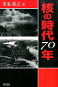 核の時代70年 川名 英之