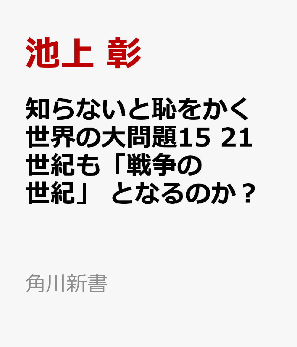 知らないと恥をかく世界の大問題15 21世紀も「戦争の世紀」 となるのか？ （角川新書） 池上 彰