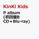 P album (初回盤B CD＋Blu-ray) [ KinKi Kids ]