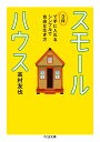 スモールハウスーー3坪で手に入れるシンプルで自由な生き方 3坪で手に入れるシンプルで自由な生き方 （ちくま文庫） [ 高村 友也 ]
