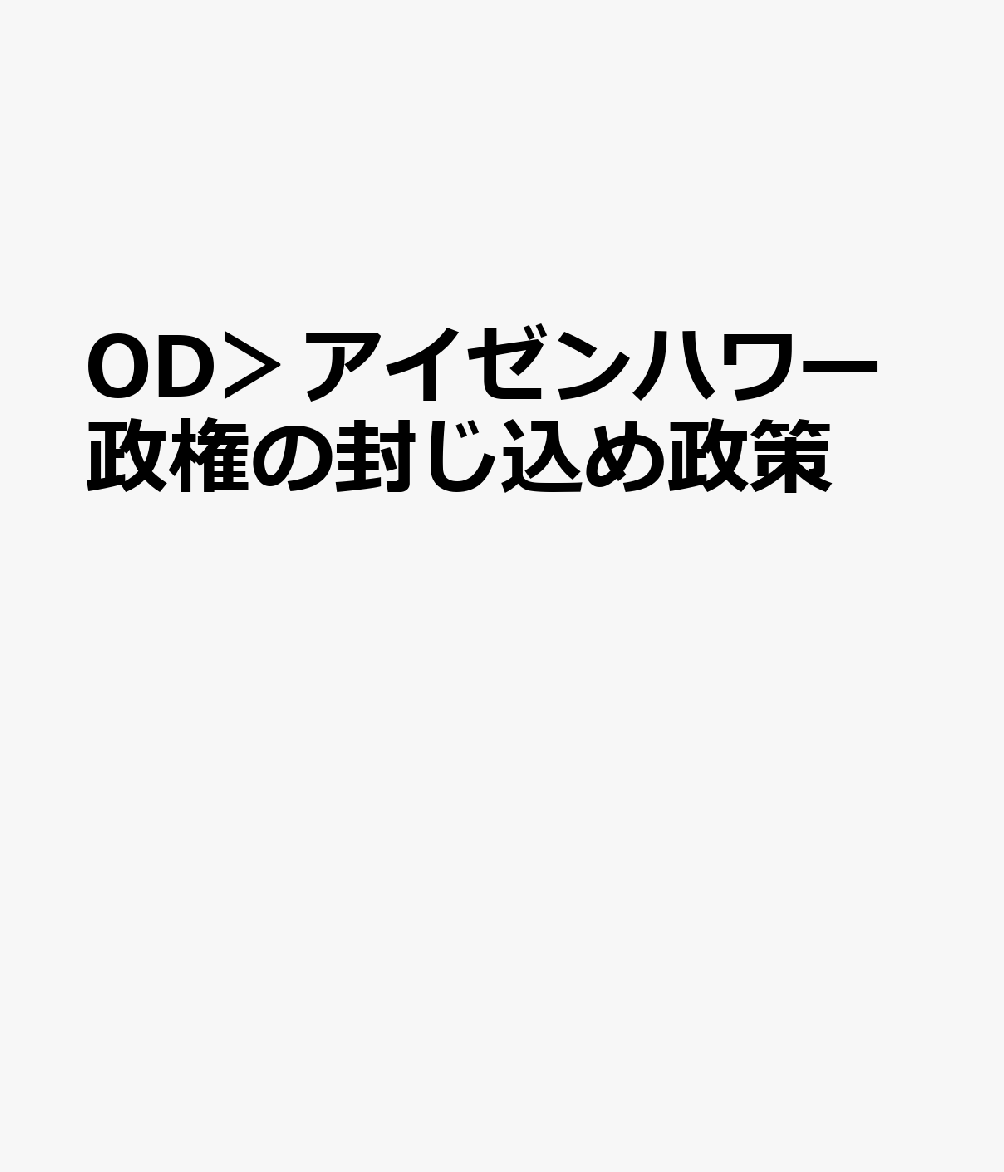 OD＞アイゼンハワー政権の封じ込め政策 ソ連の脅威，ミサイル・ギャップ論争と東西交流 [ 佐々木卓也 ]