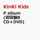 P album (初回盤B CD＋DVD) [ KinKi Kids ]