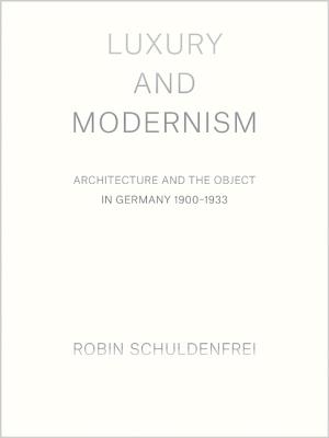 Luxury and Modernism: Architecture and the Object in Germany 1900-1933 LUXURY & MODERNISM [ Robin Schuldenfrei ]