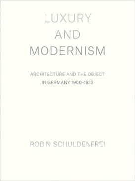 Luxury and Modernism: Architecture and the Object in Germany 1900-1933 LUXURY & MODERNISM [ Robin Schuldenfrei ]