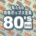 私たちの青春ポップス全集 80's third