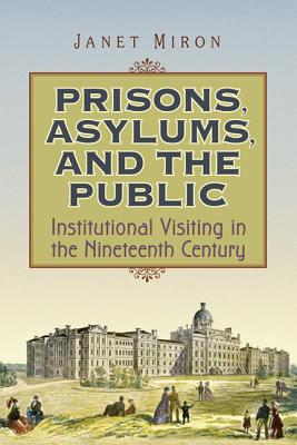 Prisons, Asylums, and the Public: Institutional Visiting in the Nineteenth Century PRISONS ASYLUMS & THE PUBLIC 