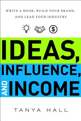 Ideas, Influence, and Income: Write a Book, Build Your Brand, and Lead Your Industry IDEAS INFLUENCE & INCOME [ Tanya Hall ]