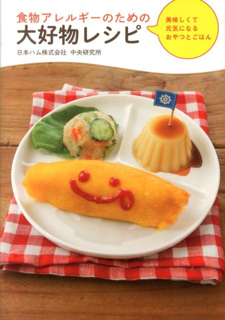 食物アレルギーのための大好物レシピ 美味しくて元気になるおやつとごはん [ 日本ハム株式会社中央研究所 ]