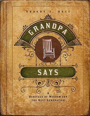 Grandpa Says: A Heritage of Wisdom for the Next Generation GRANDPA SAYS [ Robert J. Hall ]