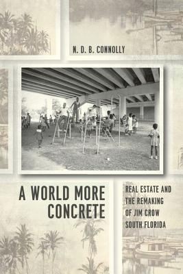 A World More Concrete: Real Estate and the Remaking of Jim Crow South Florida WORLD MORE CONCRETE （Historical Studies of Urban America） [ N. D. B. Connolly ]