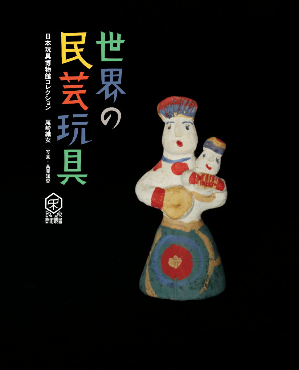 世界の民芸玩具 日本玩具博物館コレクション （民衆芸術叢書）